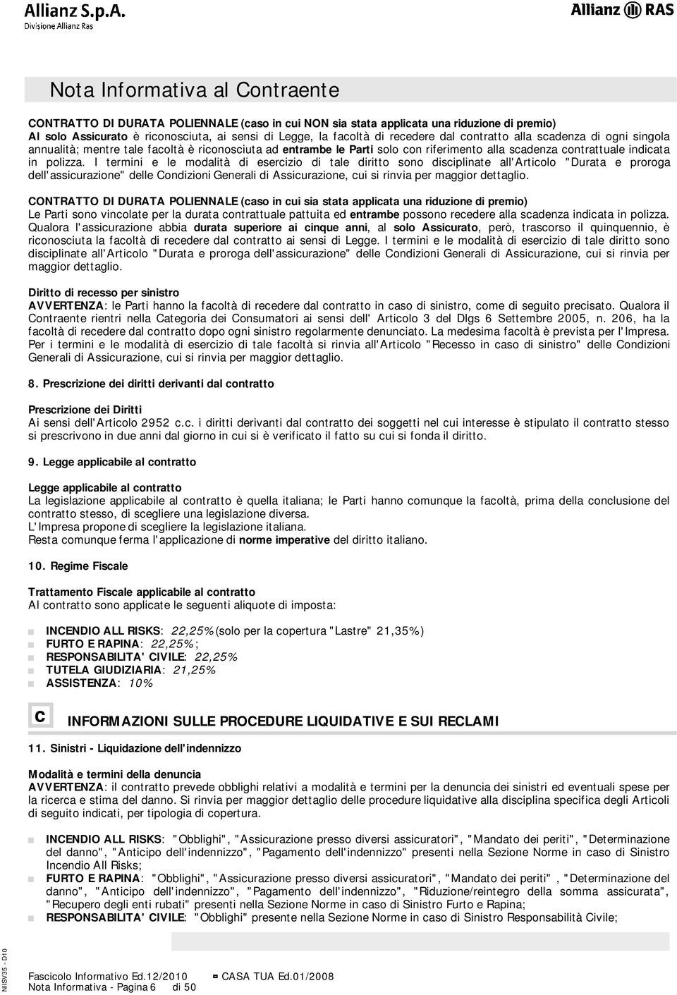 I termini e le modalità di esercizio di tale diritto sono disciplinate all'articolo "Durata e proroga dell'assicurazione" delle Condizioni Generali di Assicurazione, cui si rinvia per maggior