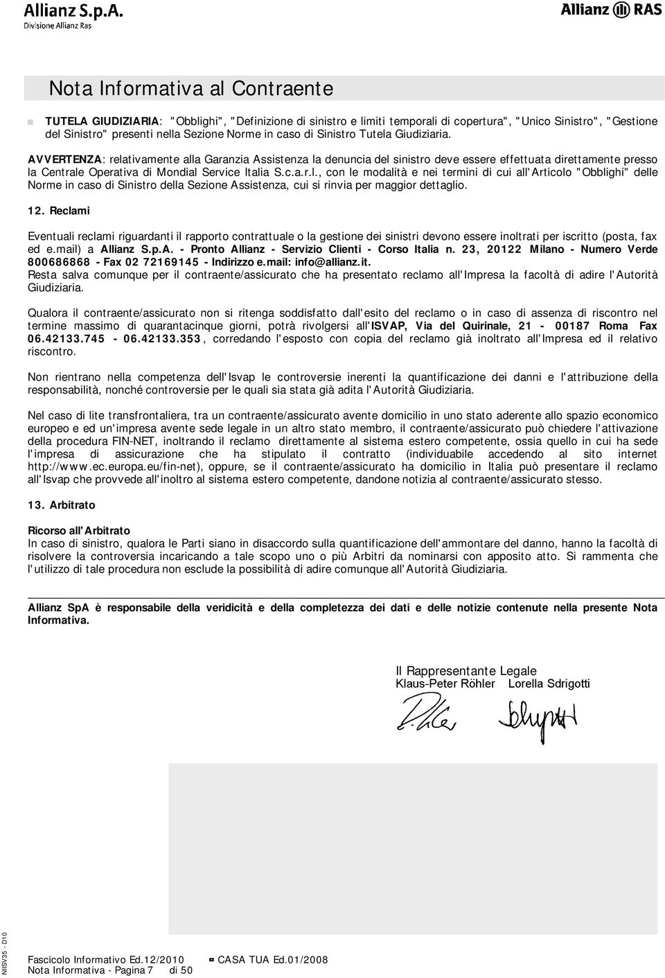 AVVERTENZA: relativamente alla Garanzia Assistenza la denuncia del sinistro deve essere effettuata direttamente presso la Centrale Operativa di Mondial Service Italia S.c.a.r.l., con le modalità e nei termini di cui all'articolo "Obblighi" delle Norme in caso di Sinistro della Sezione Assistenza, cui si rinvia per maggior dettaglio.