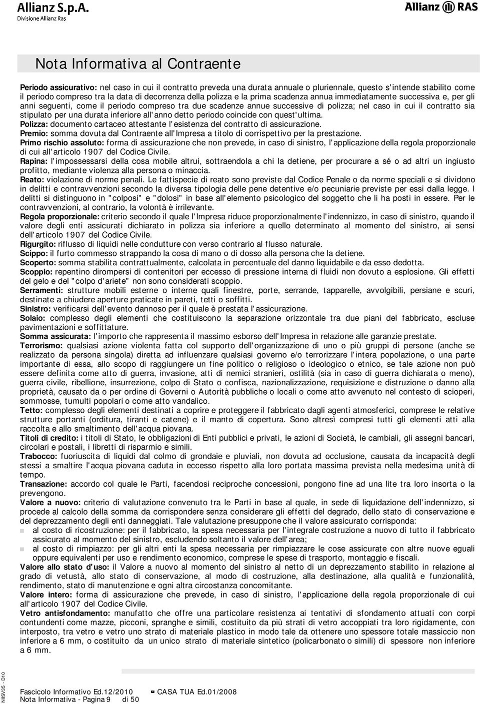 contratto sia stipulato per una durata inferiore all'anno detto periodo coincide con quest'ultima. Polizza: documento cartaceo attestante l'esistenza del contratto di assicurazione.