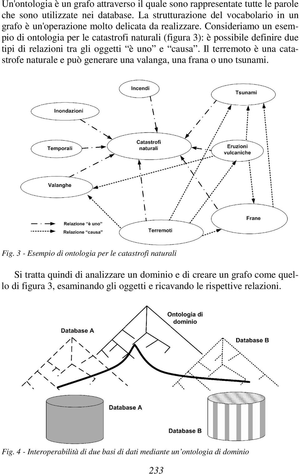 Consideriamo un esempio di ontologia per le catastrofi naturali (figura 3): è possibile definire due tipi di relazioni tra gli oggetti è uno e causa.