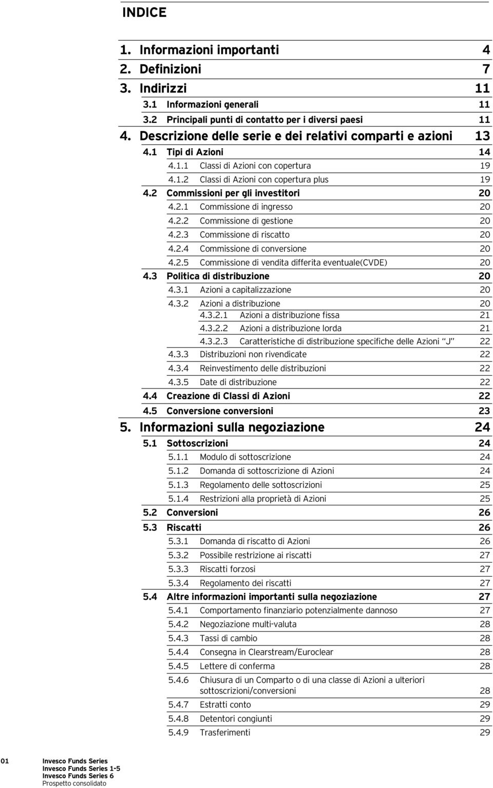 2 Commissioni per gli investitori 20 4.2.1 Commissione di ingresso 20 4.2.2 Commissione di gestione 20 4.2.3 Commissione di riscatto 20 4.2.4 Commissione di conversione 20 4.2.5 Commissione di vendita differita eventuale(cvde) 20 4.