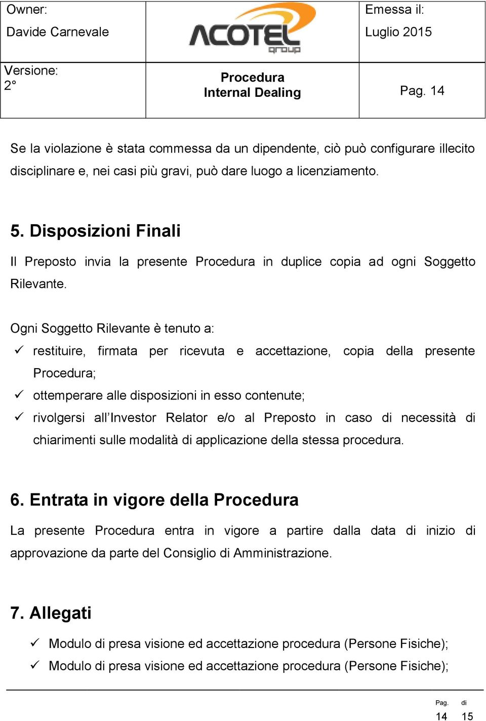 Ogni Soggetto Rilevante è tenuto a: restituire, firmata per ricevuta e accettazione, copia della presente ; ottemperare alle sposizioni in esso contenute; rivolgersi all Investor Relator e/o al