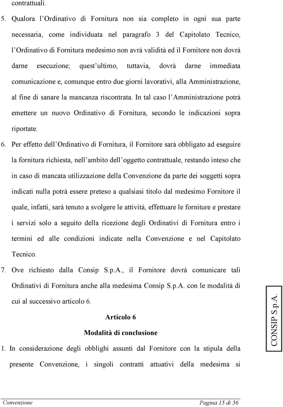 Fornitore non dovrà darne esecuzione; quest ultimo, tuttavia, dovrà darne immediata comunicazione e, comunque entro due giorni lavorativi, alla Amministrazione, al fine di sanare la mancanza