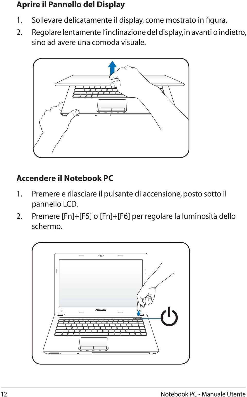 Accendere il Notebook PC 1. Premere e rilasciare il pulsante di accensione, posto sotto il pannello LCD.