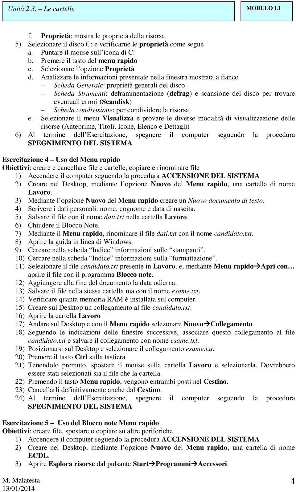 Analizzare le informazioni presentate nella finestra mostrata a fianco Scheda Generale: proprietà generali del disco Scheda Strumenti: deframmentazione (defrag) e scansione del disco per trovare