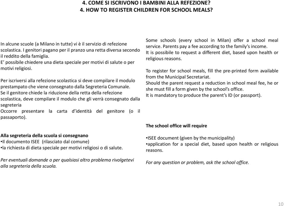 Per iscriversi alla refezione scolastica si deve compilare il modulo prestampato che viene consegnato dalla Segreteria Comunale.