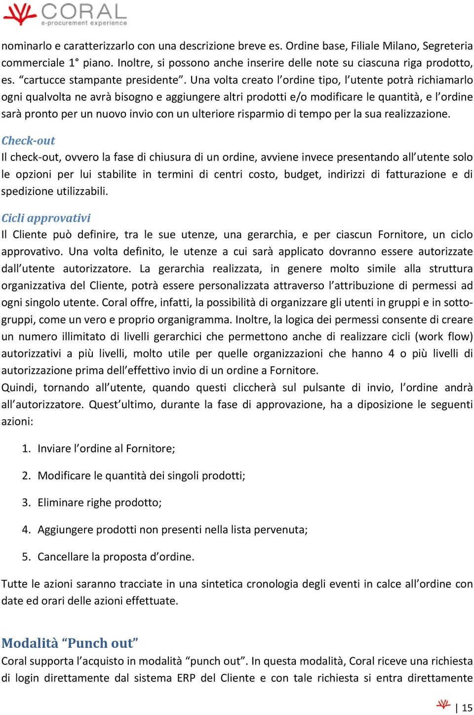 Una volta creato l ordine tipo, l utente potrà richiamarlo ogni qualvolta ne avrà bisogno e aggiungere altri prodotti e/o modificare le quantità, e l ordine sarà pronto per un nuovo invio con un