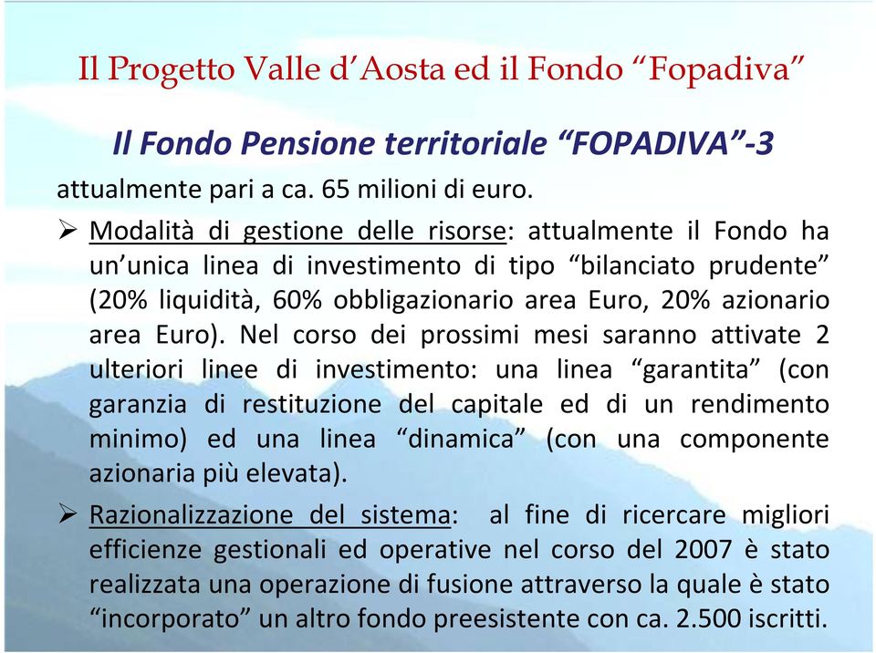 Nel corso dei prossimi mesi saranno attivate 2 ulteriori linee di investimento: una linea garantita (con garanzia di restituzione del capitale ed di un rendimento minimo) ed una linea