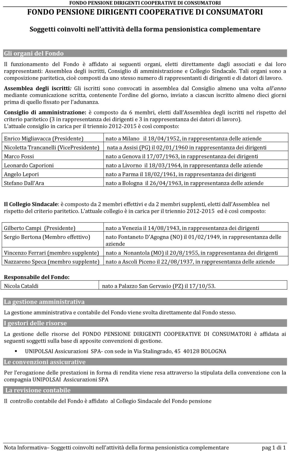 Tali organi sono a composizione paritetica, cioè composti da uno stesso numero di rappresentanti di dirigenti e di datori di lavoro.