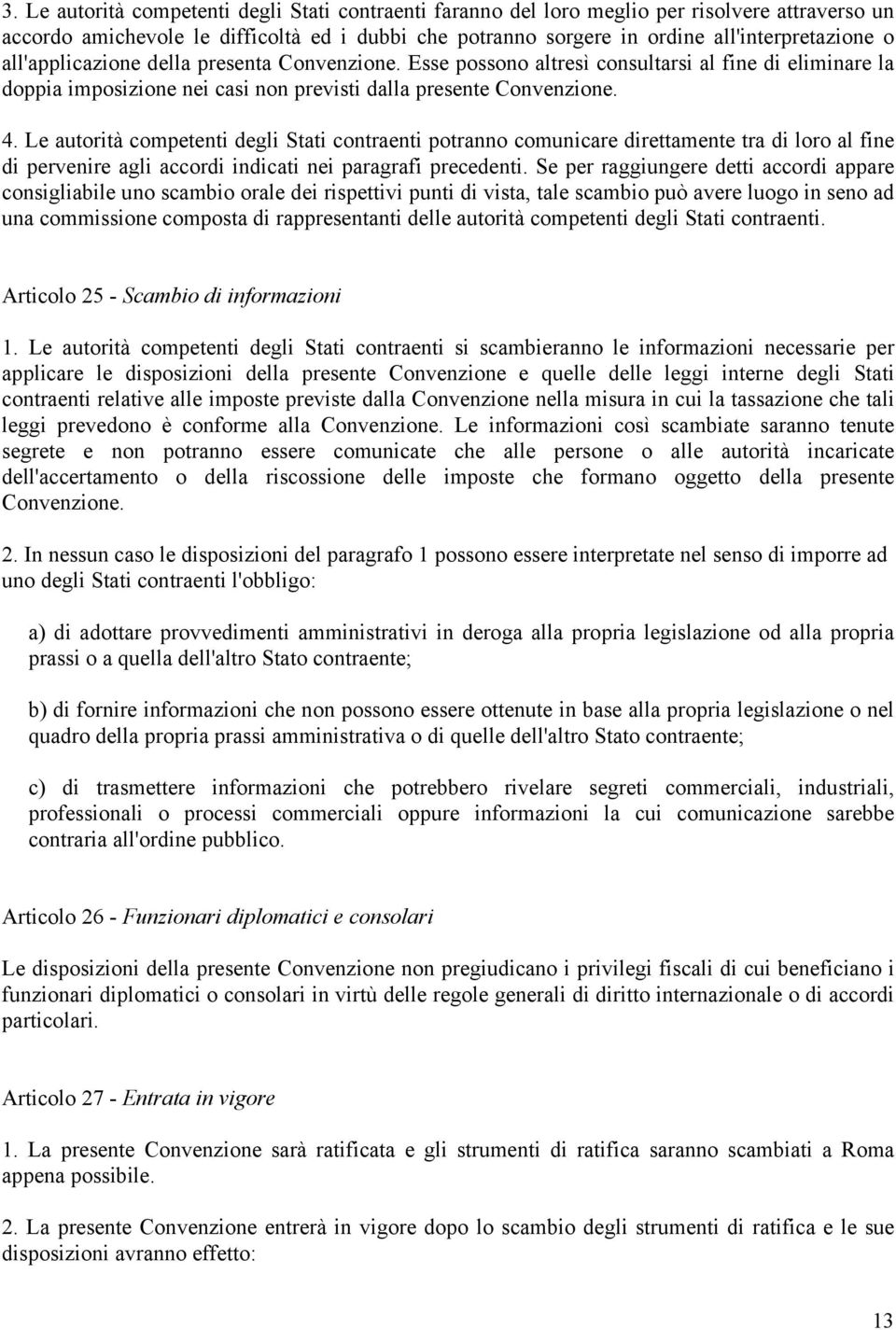 Le autorità competenti degli Stati contraenti potranno comunicare direttamente tra di loro al fine di pervenire agli accordi indicati nei paragrafi precedenti.