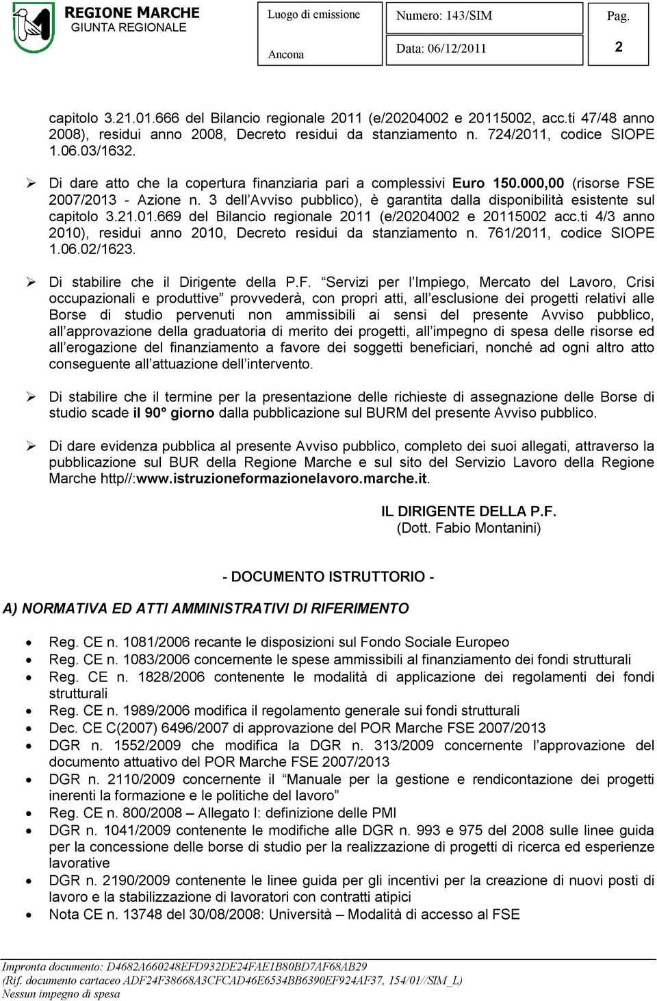 ti 4/3 anno 2010), residui anno 2010, Decreto residui da stanziamento n. 761/2011, codice SIOPE 1.06.02/1623. Di stabilire che il Dirigente della P.F.