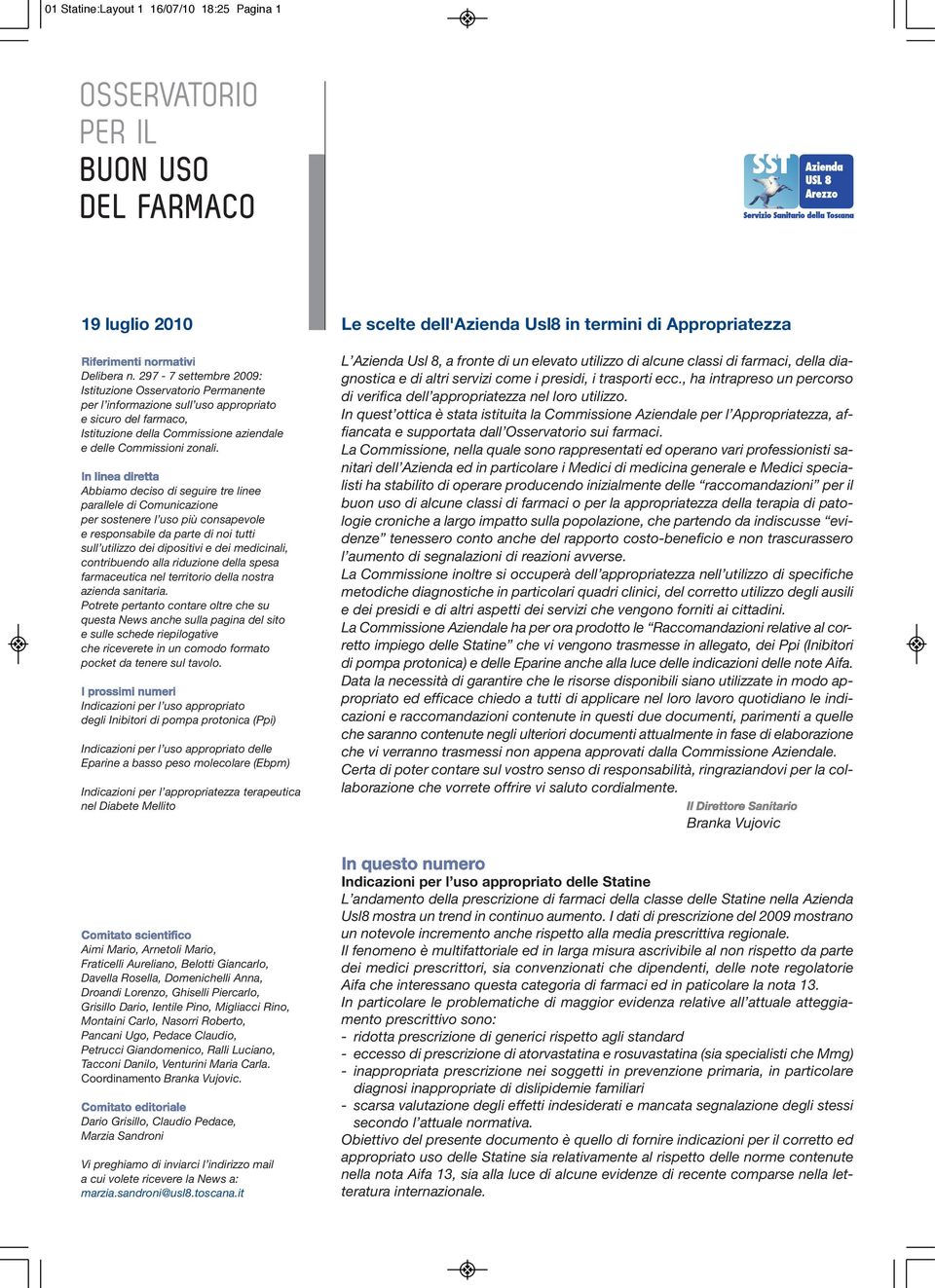 Abbiamo deciso di seguire tre linee parallele di Comunicazione per sostenere l uso più consapevole e responsabile da parte di noi tutti sull utilizzo dei dipositivi e dei medicinali, contribuendo