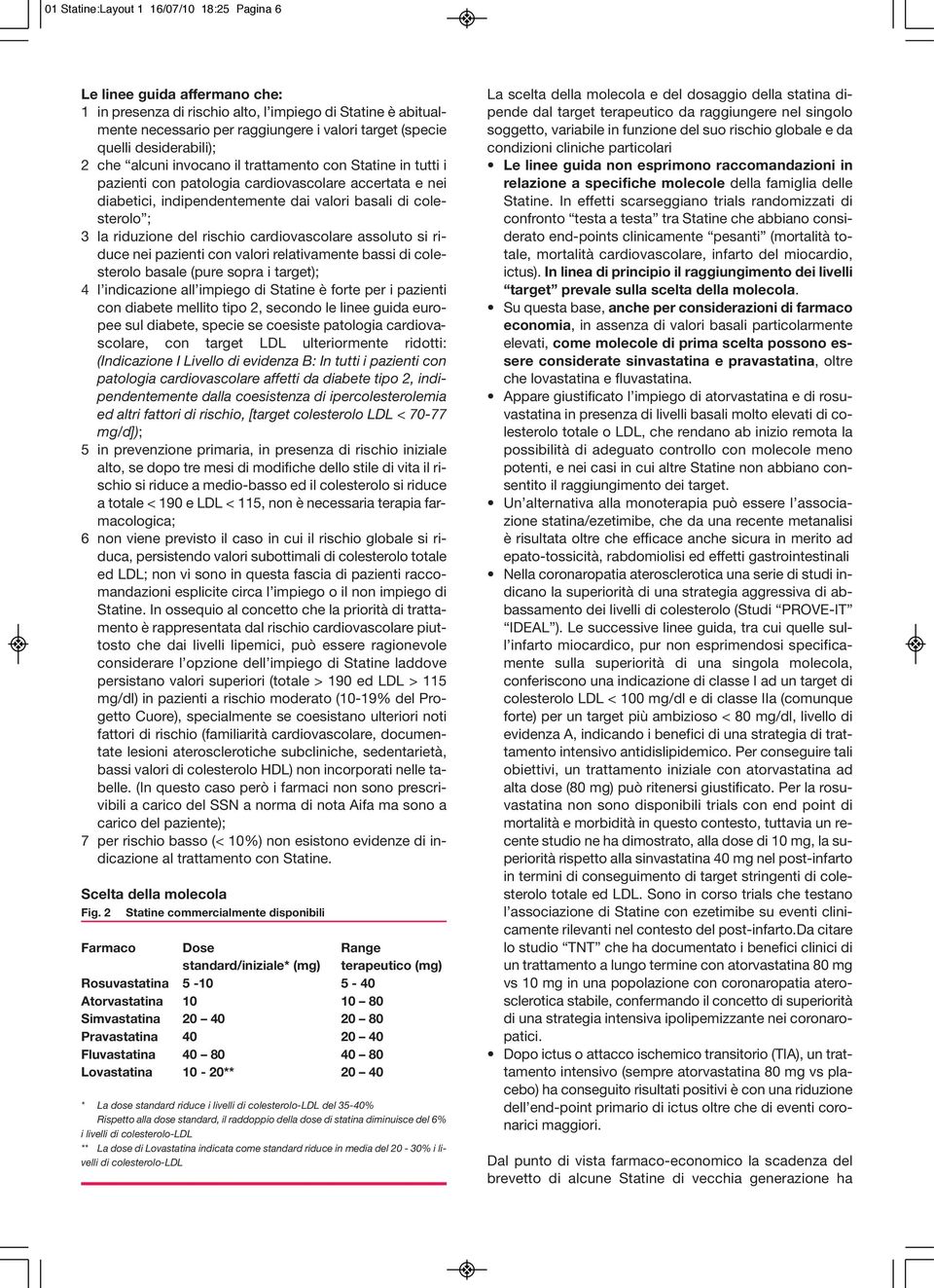 riduzione del rischio cardiovascolare assoluto si riduce nei pazienti con valori relativamente bassi di colesterolo basale (pure sopra i target); 4 l indicazione all impiego di Statine è forte per i