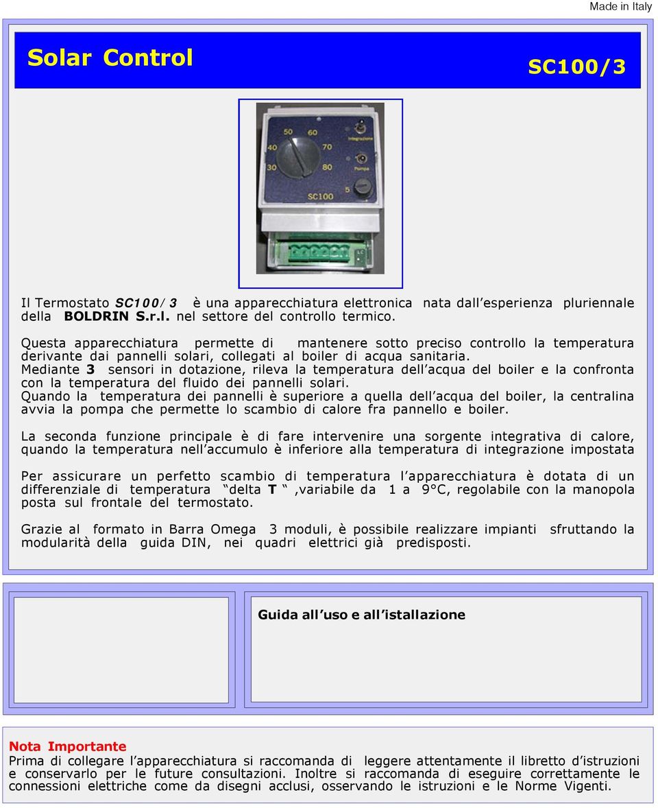 Mediante 3 sensori in dotazione, rileva la temperatura dell acqua del boiler e la confronta con la temperatura del fluido dei pannelli solari.