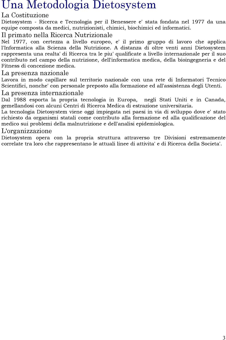 A distanza di oltre venti anni Dietosystem rappresenta una realta' di Ricerca tra le piu' qualificate a livello internazionale per il suo contributo nel campo della nutrizione, dell'informatica