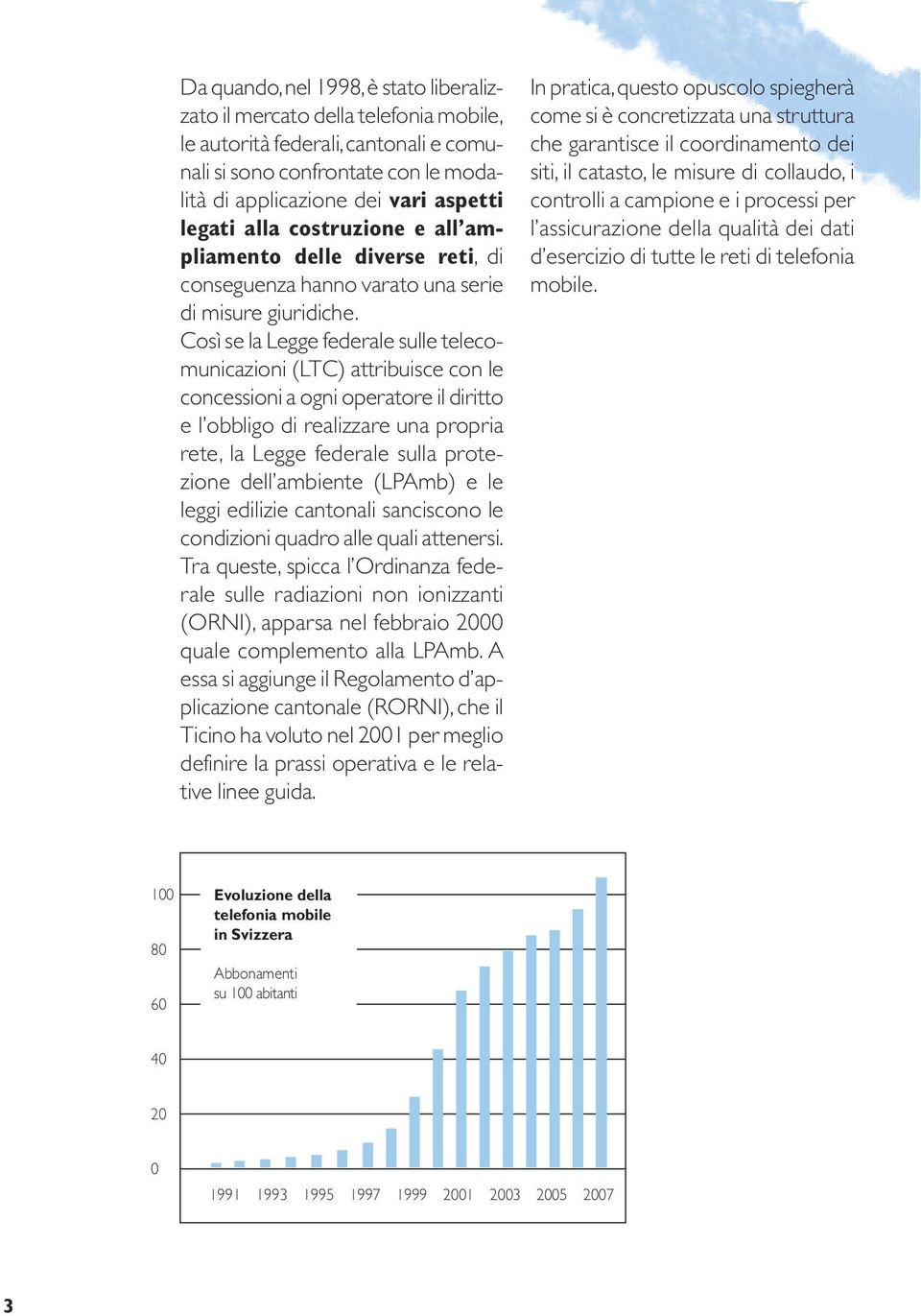 Così se la Leg ge fe derale sulle telecomunicazioni (LTC) attribuisce con le concessioni a ogni operatore il diritto e l obbligo di realizzare una propria rete, la Legge fede ra le sulla protezione