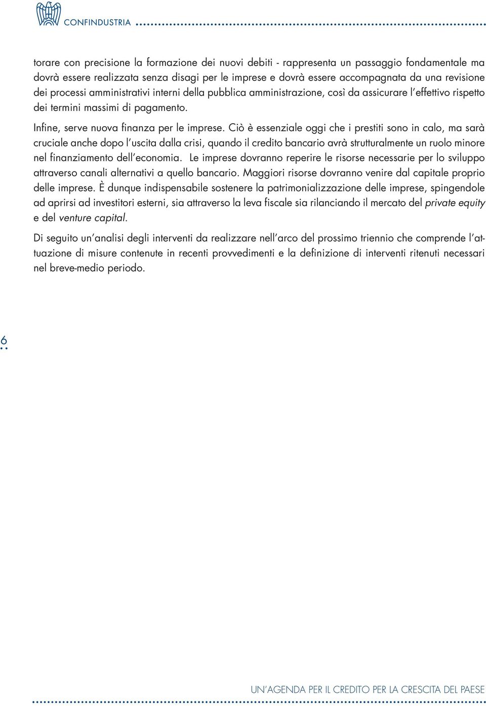 Ciò è essenziale oggi che i prestiti sono in calo, ma sarà cruciale anche dopo l uscita dalla crisi, quando il credito bancario avrà strutturalmente un ruolo minore nel finanziamento dell economia.