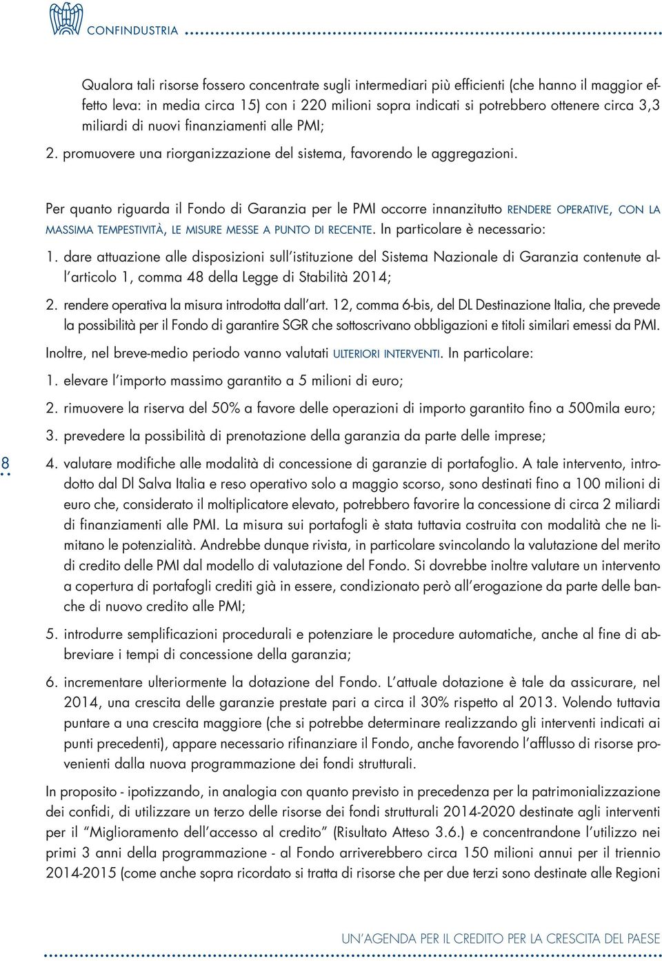 Per quanto riguarda il Fondo di Garanzia per le PMI occorre innanzitutto RENDERE OPERATIVE, CON LA MASSIMA TEMPESTIVITÀ, LE MISURE MESSE A PUNTO DI RECENTE. In particolare è necessario: 1.