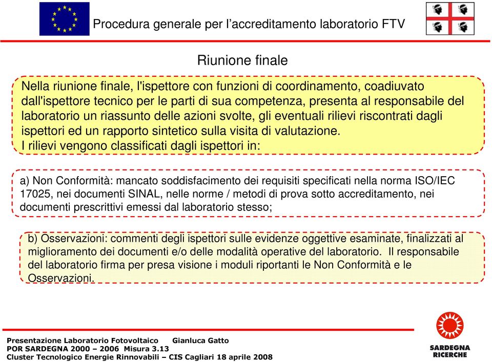 I rilievi vengono classificati dagli ispettori in: a) Non Conformità: mancato soddisfacimento dei requisiti specificati nella norma ISO/IEC 17025, nei documenti SINAL, nelle norme / metodi di prova