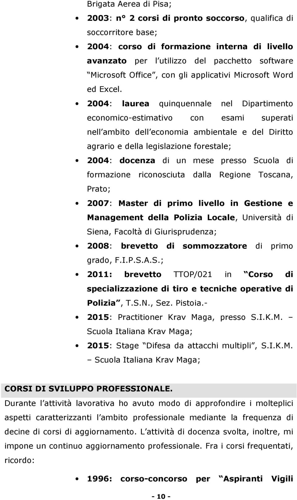 2004: laurea quinquennale nel Dipartimento economico-estimativo con esami superati nell ambito dell economia ambientale e del Diritto agrario e della legislazione forestale; 2004: docenza di un mese