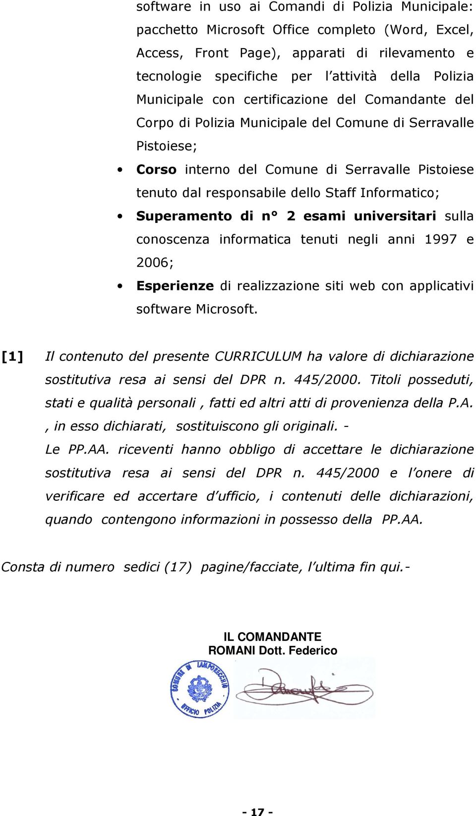 Informatico; Superamento di n 2 esami universitari sulla conoscenza informatica tenuti negli anni 1997 e 2006; Esperienze di realizzazione siti web con applicativi software Microsoft.