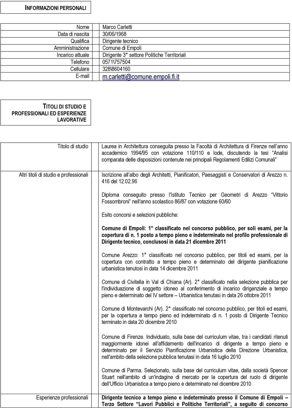 it TITOLI DI STUDIO E PROFESSIONALI ED ESPERIENZE LAVORATIVE Titolo di studio Laurea in Architettura conseguita presso la Facoltà di Architettura di Firenze nell anno accademico 1994/95 con votazione