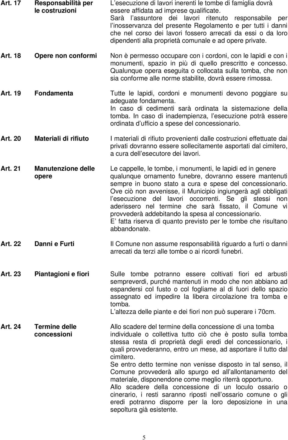 comunale e ad opere private. Art. 18 Opere non conformi Non è permesso occupare con i cordoni, con le lapidi e con i monumenti, spazio in più di quello prescritto e concesso.