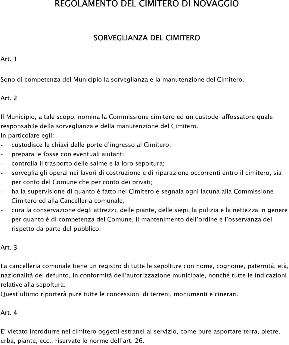 2 Il Municipio, a tale scopo, nomina la Commissione cimitero ed un custode-affossatore quale responsabile della sorveglianza e della manutenzione del Cimitero.