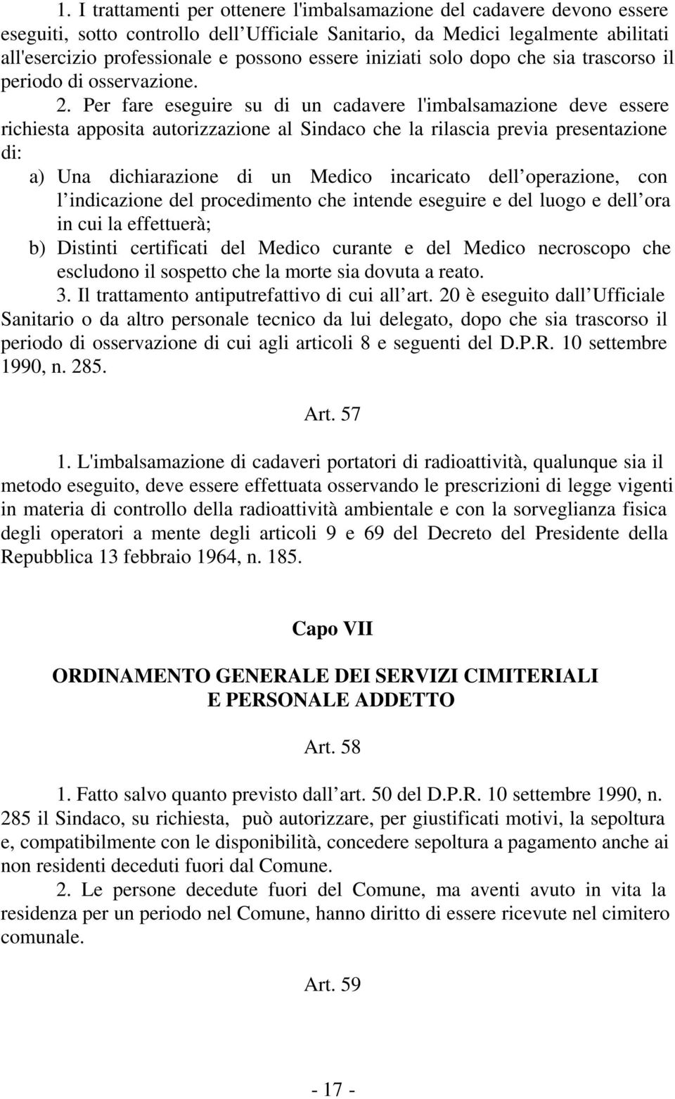 Per fare eseguire su di un cadavere l'imbalsamazione deve essere richiesta apposita autorizzazione al Sindaco che la rilascia previa presentazione di: a) Una dichiarazione di un Medico incaricato