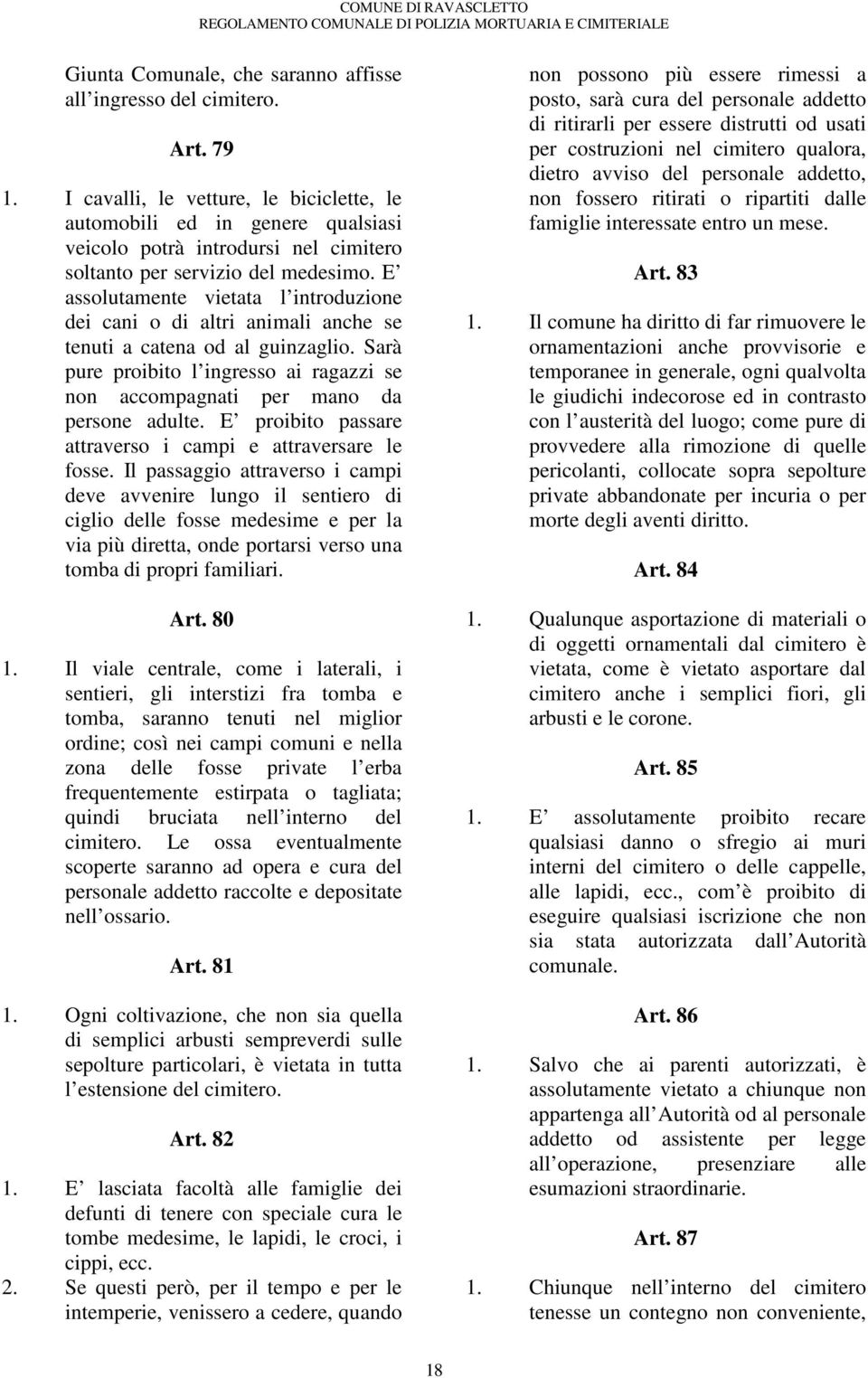 E assolutamente vietata l introduzione dei cani o di altri animali anche se tenuti a catena od al guinzaglio. Sarà pure proibito l ingresso ai ragazzi se non accompagnati per mano da persone adulte.