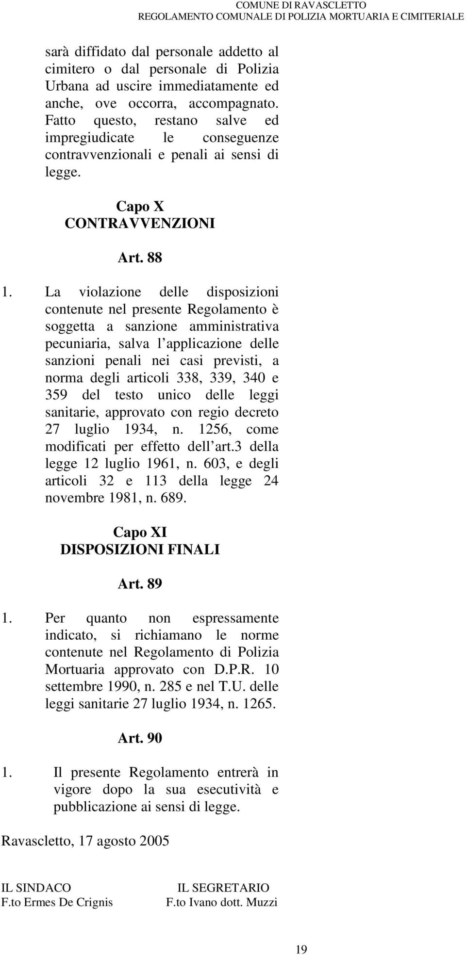 La violazione delle disposizioni contenute nel presente Regolamento è soggetta a sanzione amministrativa pecuniaria, salva l applicazione delle sanzioni penali nei casi previsti, a norma degli