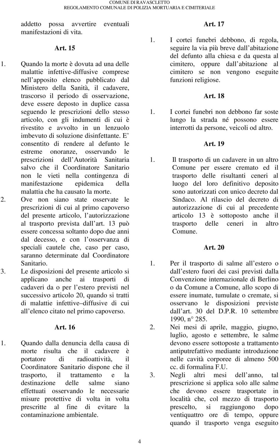 deposto in duplice cassa seguendo le prescrizioni dello stesso articolo, con gli indumenti di cui è rivestito e avvolto in un lenzuolo imbevuto di soluzione disinfettante.