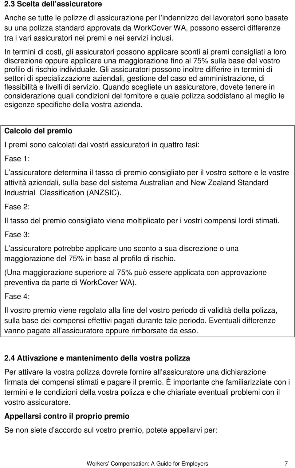 In termini di costi, gli assicuratori possono applicare sconti ai premi consigliati a loro discrezione oppure applicare una maggiorazione fino al 75% sulla base del vostro profilo di rischio