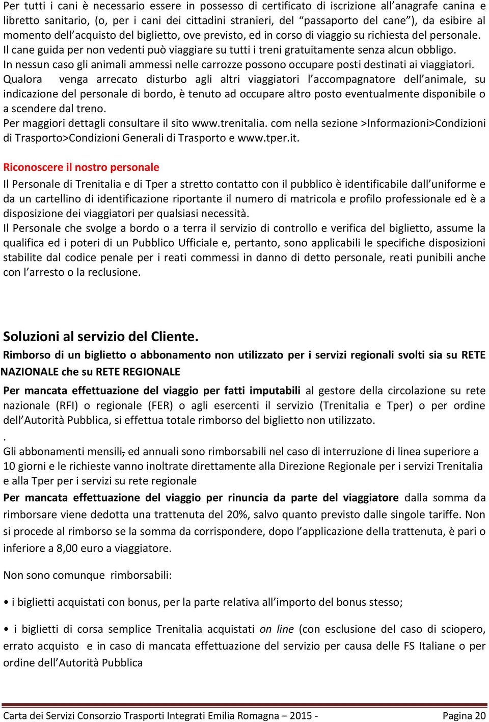 In nessun caso gli animali ammessi nelle carrozze possono occupare posti destinati ai viaggiatori.