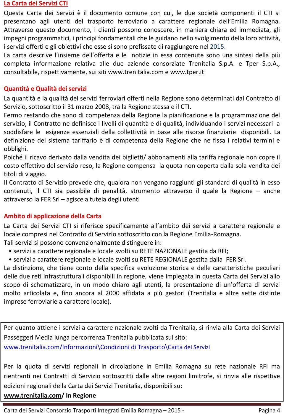 Attraverso questo documento, i clienti possono conoscere, in maniera chiara ed immediata, gli impegni programmatici, i principi fondamentali che le guidano nello svolgimento della loro attività, i