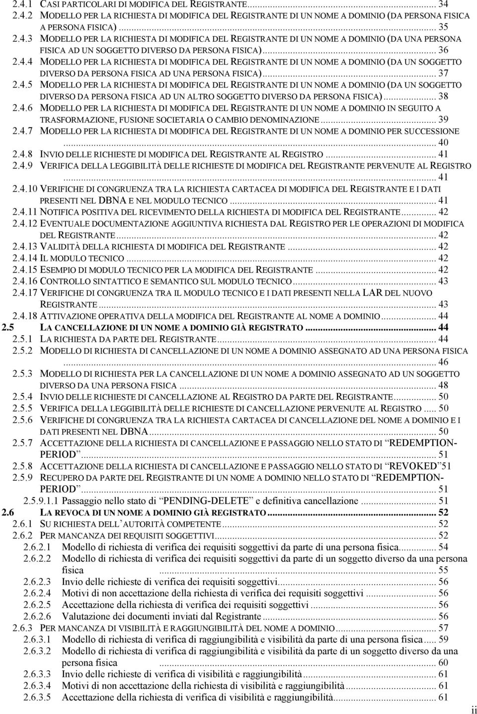 .. 38 2.4.6 MODELLO PER LA RICHIESTA DI MODIFICA DEL REGISTRANTE DI UN NOME A DOMINIO IN SEGUITO A TRASFORMAZIONE, FUONE SOCIETARIA O CAMBIO DENOMINAZIONE... 39 2.4.7 MODELLO PER LA RICHIESTA DI MODIFICA DEL REGISTRANTE DI UN NOME A DOMINIO PER SUCCESONE.