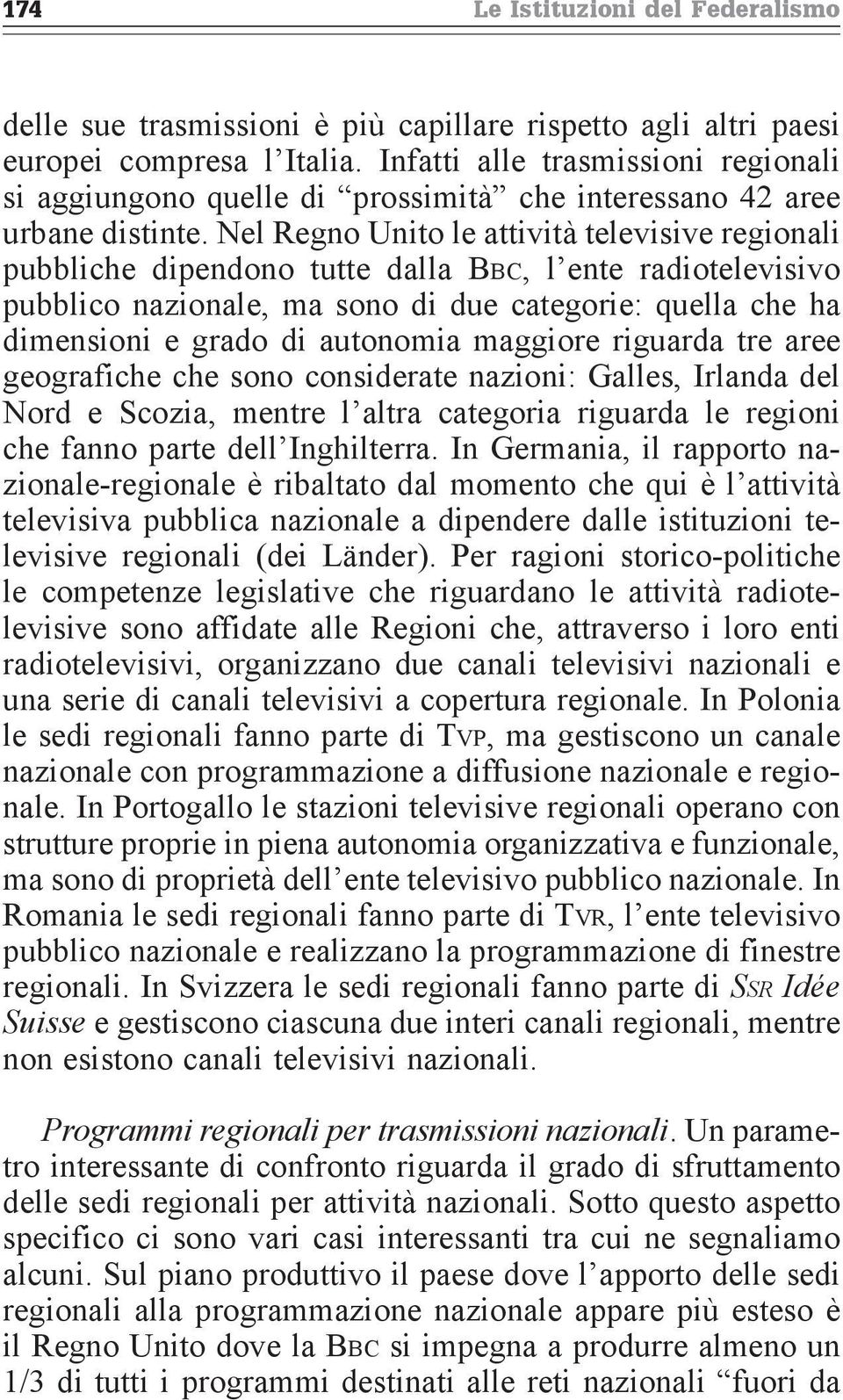 Nel Regno Unito le attività televisive regionali pubbliche dipendono tutte dalla Bbc, l ente radiotelevisivo pubblico nazionale, ma sono di due categorie: quella che ha dimensioni e grado di