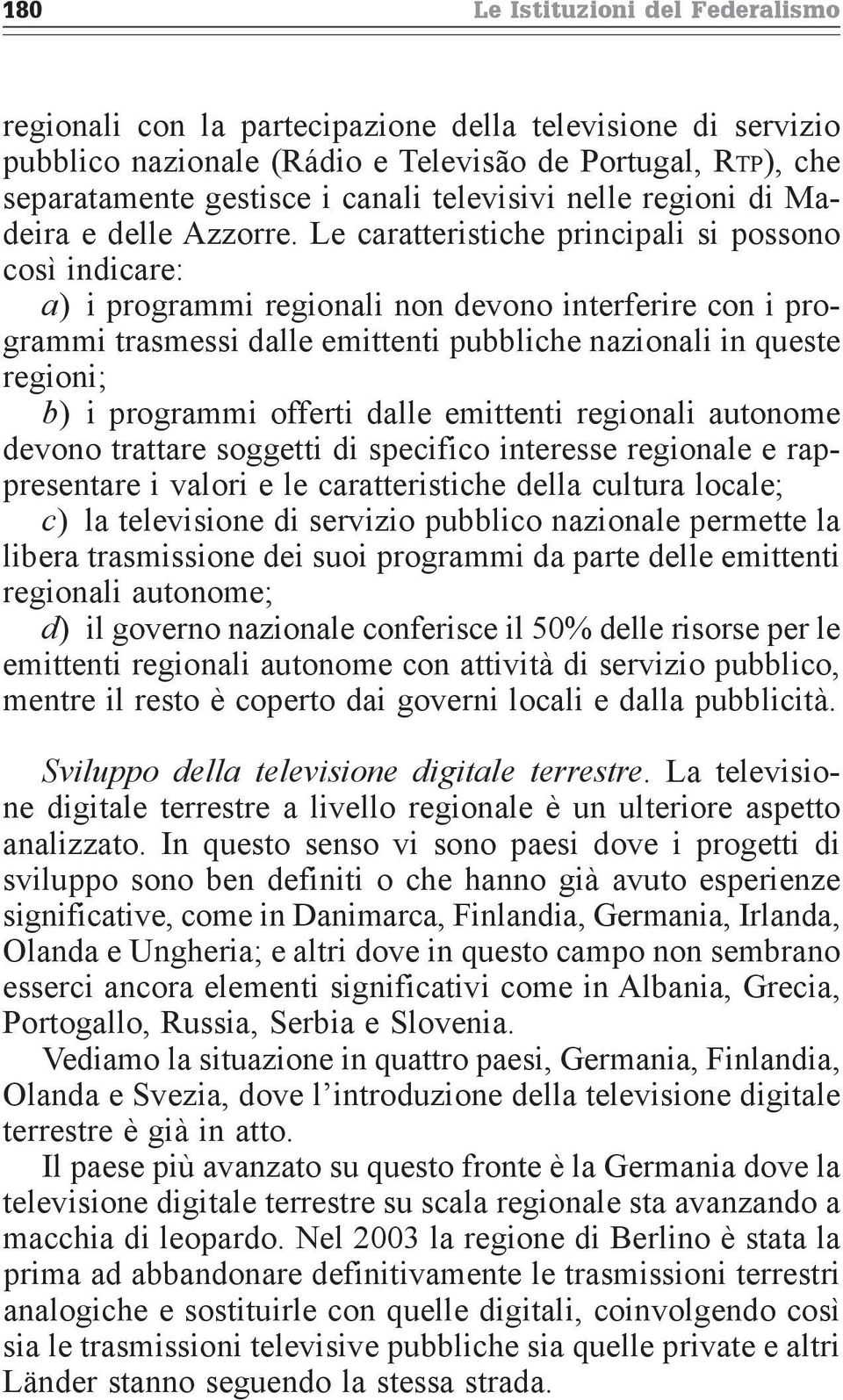 Le caratteristiche principali si possono così indicare: a) i programmi regionali non devono interferire con i programmi trasmessi dalle emittenti pubbliche nazionali in queste regioni; b) i programmi