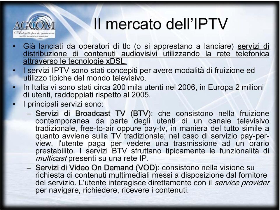 In Italia vi sono stati circa 200 mila utenti nel 2006, in Europa 2 milioni di utenti, raddoppiati rispetto al 2005.