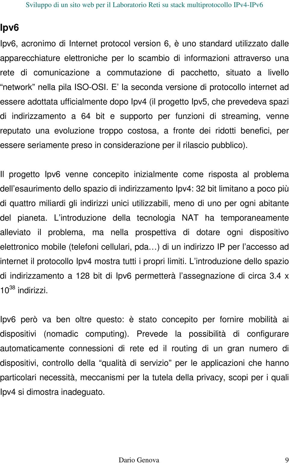 E la seconda versione di protocollo internet ad essere adottata ufficialmente dopo Ipv4 (il progetto Ipv5, che prevedeva spazi di indirizzamento a 64 bit e supporto per funzioni di streaming, venne