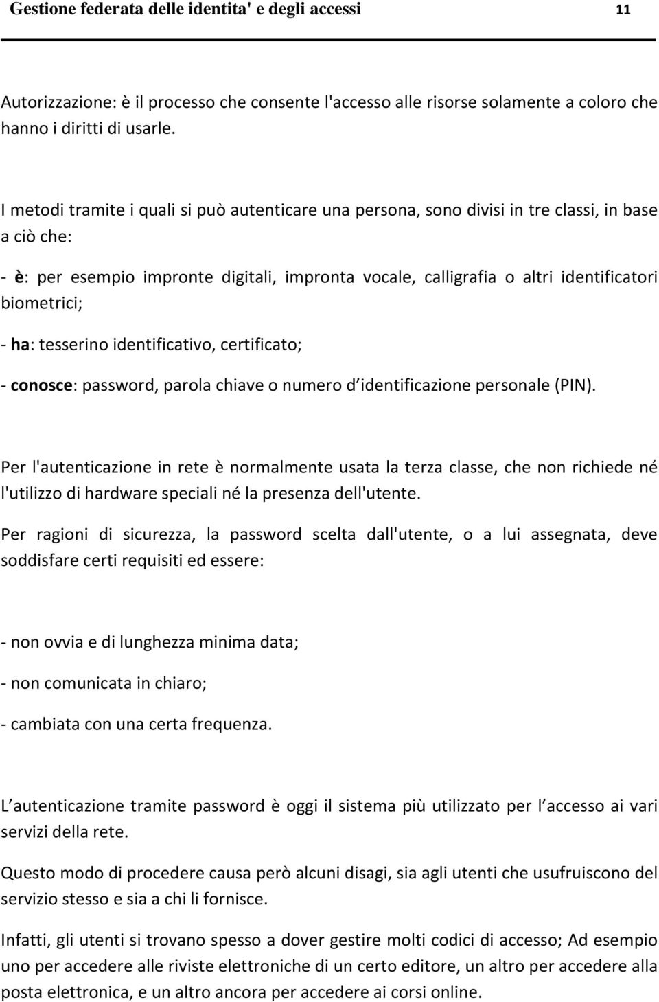 biometrici; ha: tesserino identificativo, certificato; conosce: password, parola chiave o numero d identificazione personale (PIN).