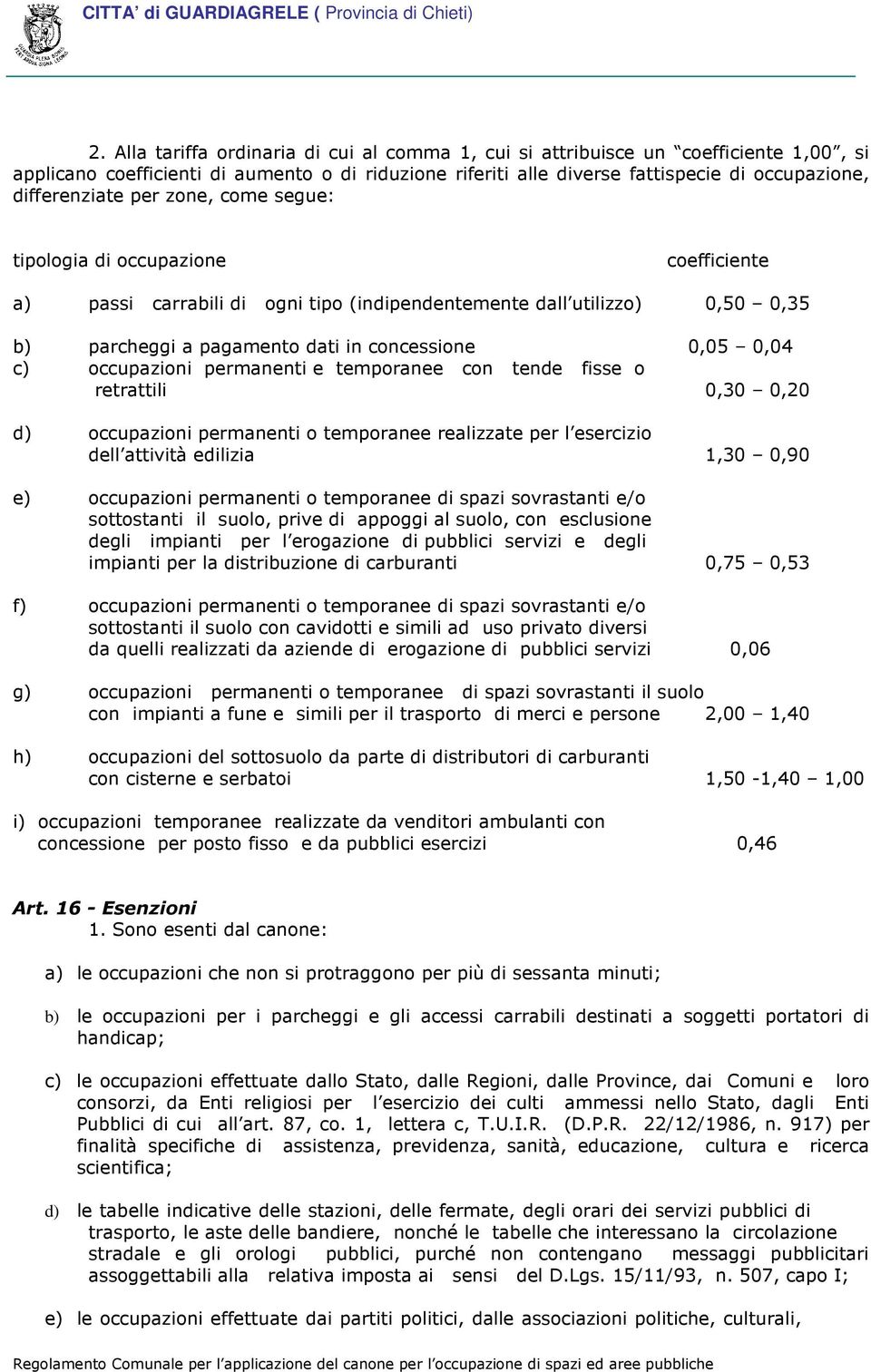 0,04 c) occupazioni permanenti e temporanee con tende fisse o retrattili 0,30 0,20 d) occupazioni permanenti o temporanee realizzate per l esercizio dell attività edilizia 1,30 0,90 e) occupazioni