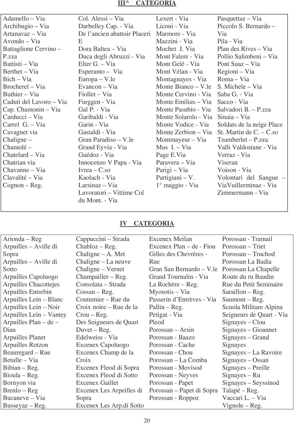 - Via De l ancien abattoir Placeri E Dora Baltea Via Duca degli Abruzzi - Via Elter G. Via Esperanto Via Europa V.le Evancon Via Fiollet Via Furggen - Via Gal P.