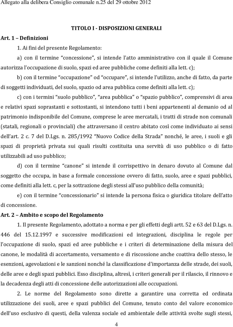 lett. c); b) con il termine occupazione od occupare, si intende l utilizzo, anche di fatto, da parte di soggetti individuati, del suolo, spazio od area pubblica come definiti alla lett.