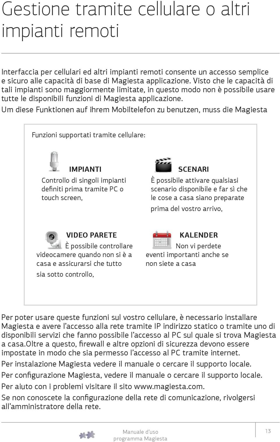 Um diese Funktionen auf ihrem Mobiltelefon zu benutzen, muss die Magiesta Funzioni supportati tramite cellulare: IMPIANTI Controllo di singoli impianti definiti prima tramite PC o touch screen,