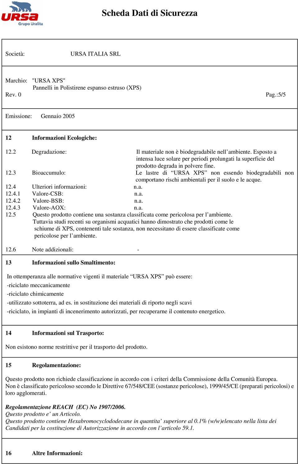 3 Bioaccumulo: Le lastre di URSA XPS non essendo biodegradabili non comportano rischi ambientali per il suolo e le acque. 12.4 Ulteriori informazioni: n.a. 12.4.1 Valore-CSB: n.a. 12.4.2 Valore-BSB: n.