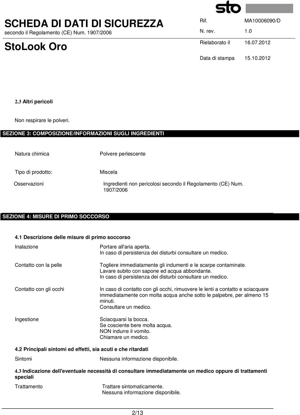 1907/2006 SEZIONE 4: MISURE DI PRIMO SOCCORSO 4.1 Descrizione delle misure di primo soccorso Inalazione Portare all'aria aperta. In caso di persistenza dei disturbi consultare un medico.