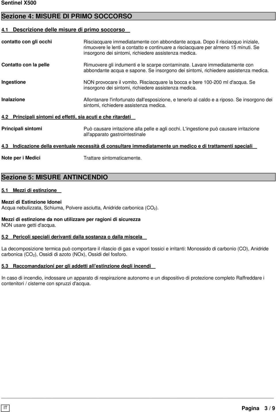 Rimuovere gli indumenti e le scarpe contaminate. Lavare immediatamente con abbondante acqua e sapone. Se insorgono dei sintomi, richiedere assistenza medica. NON provocare il vomito.