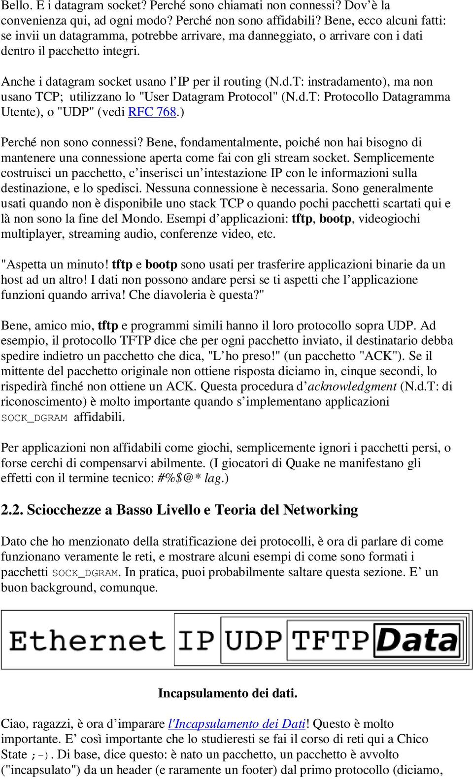 d.T: Protocollo Datagramma Utente), o "UDP" (vedi RFC 768.) Perché non sono connessi? Bene, fondamentalmente, poiché non hai bisogno di mantenere una connessione aperta come fai con gli stream socket.