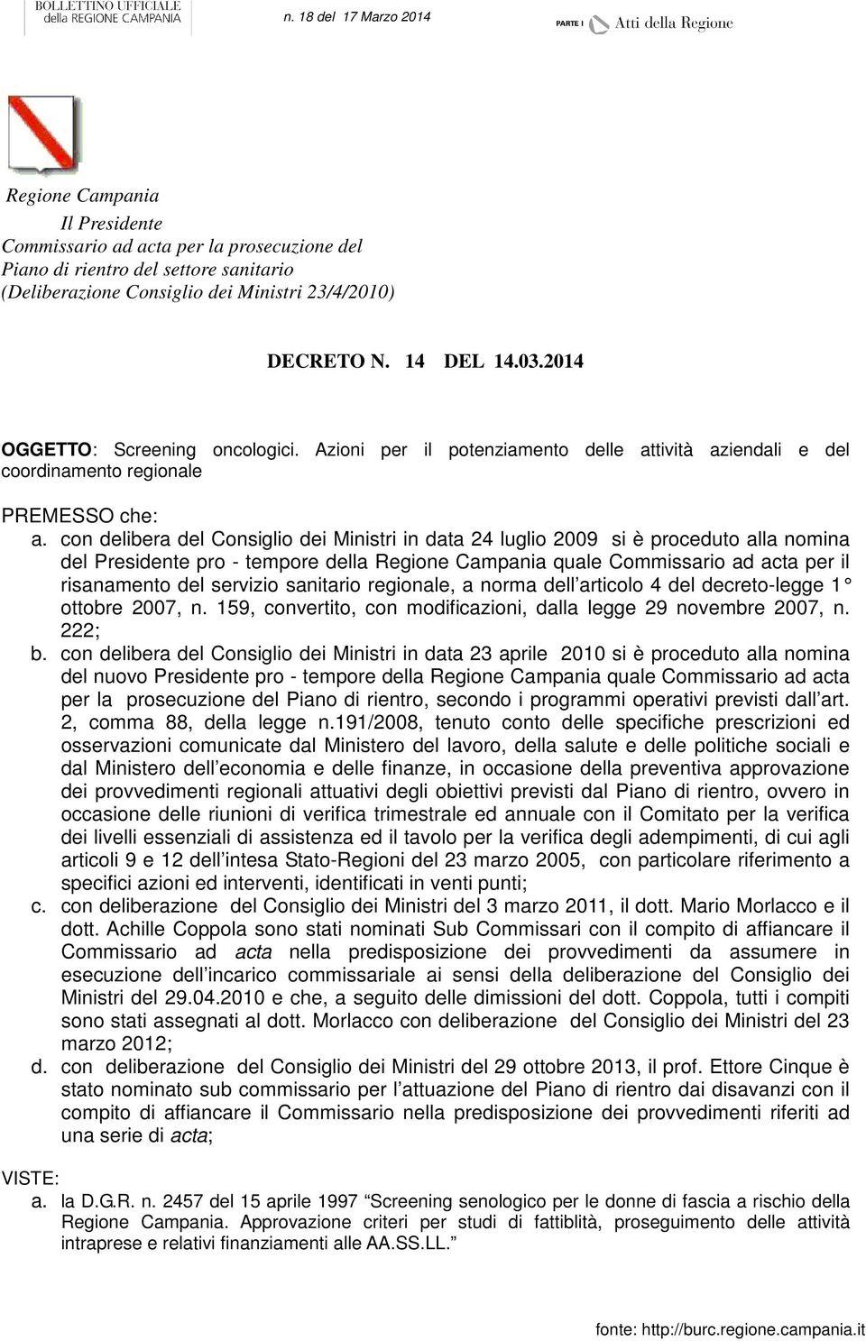 con delibera del Consiglio dei Ministri in data 24 luglio 2009 si è proceduto alla nomina del Presidente pro - tempore della Regione Campania quale Commissario ad acta per il risanamento del servizio